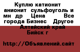 Куплю катионит ,анионит ,сульфоуголь и мн. др. › Цена ­ 100 - Все города Бизнес » Другое   . Алтайский край,Бийск г.